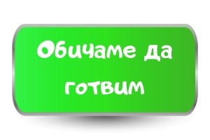 Ние обичаме да Готвим